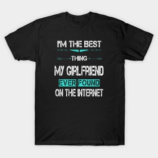 I'm The Best Thing My GirlFriend Ever Found On The Internet T-Shirt